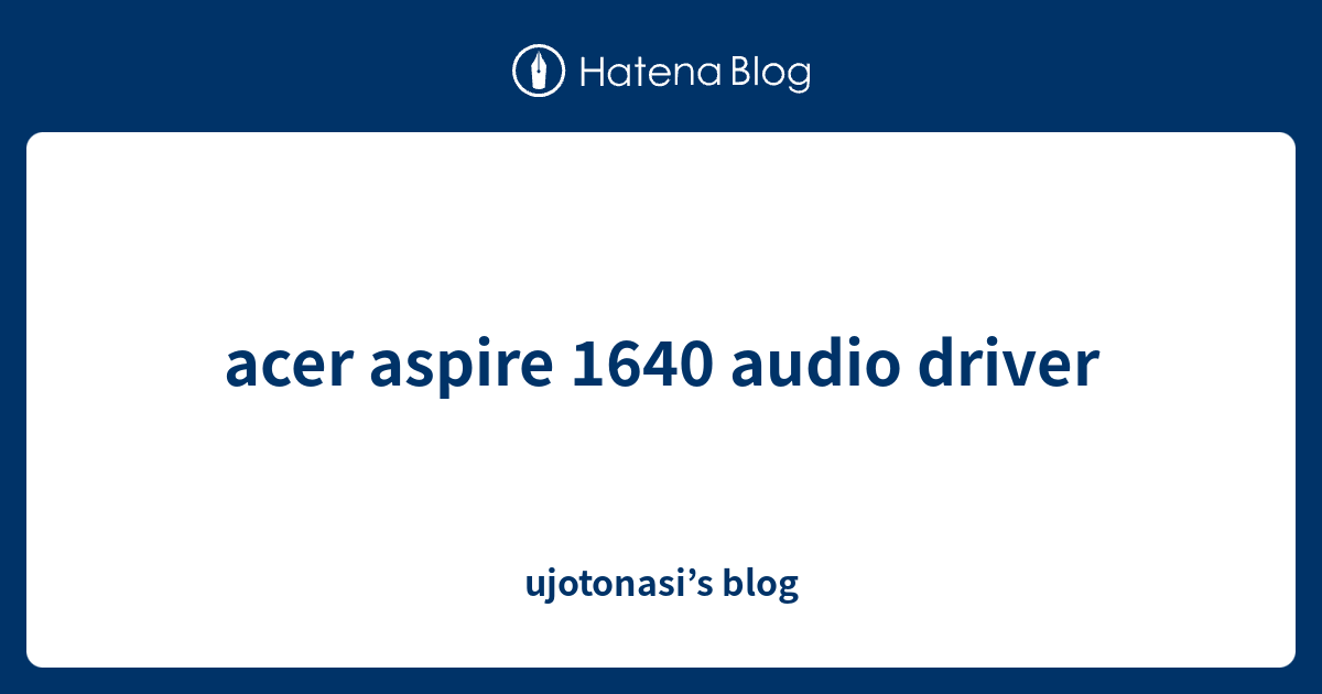 acer aspire 1640 audio driver ujotonasi’s blog