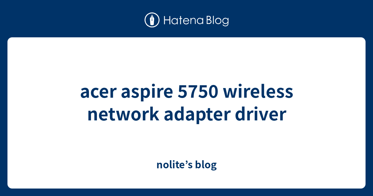 acer aspire 5750 wireless network adapter driver nolite’s blog