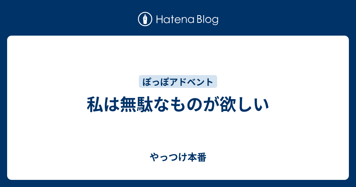 私は無駄なものが欲しい やっつけ本番
