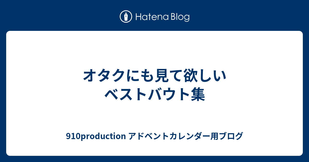 オタクにも見て欲しいベストバウト集 910production アドベントカレンダー用ブログ