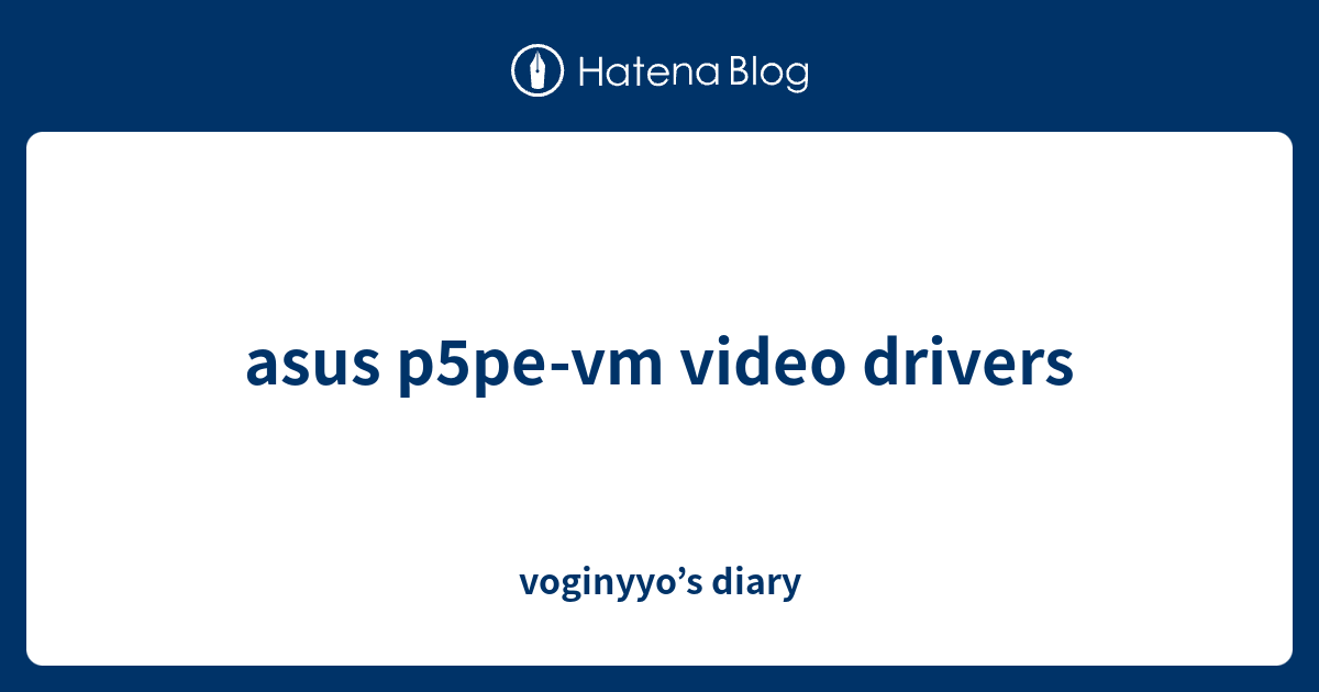 asus p5pevm video drivers voginyyo’s diary