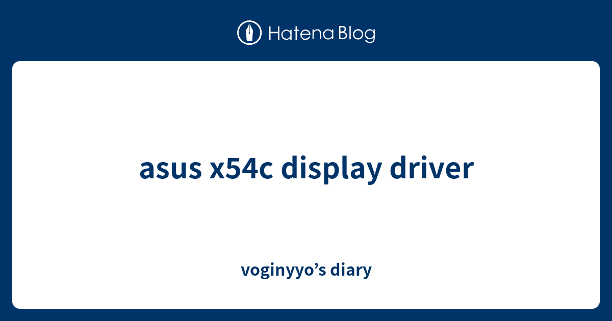 asus x54c display driver voginyyo’s diary