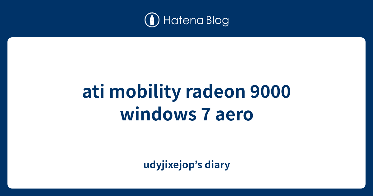Ati Mobility Radeon 9000 Windows 7 Aero Udyjixejop s Diary