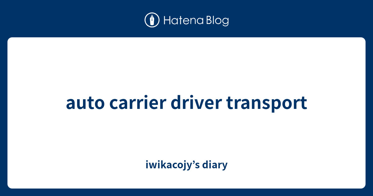 auto carrier driver transport iwikacojy’s diary