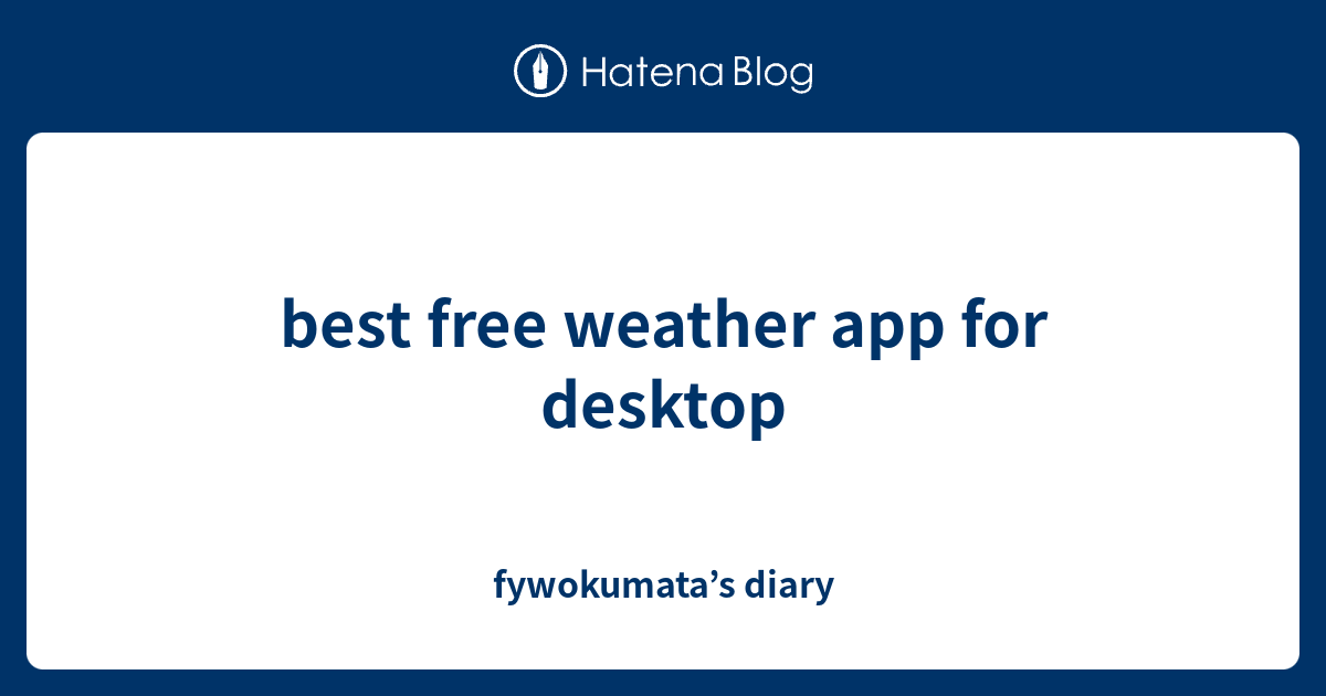 best free weather app for desktop fywokumata’s diary