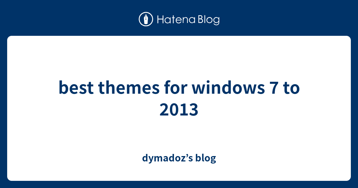 best themes for windows 7 to 2013 dymadoz’s blog