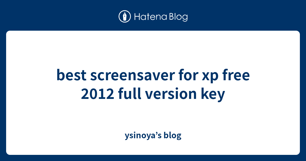 best screensaver for xp free 2012 full version key ysinoya’s blog