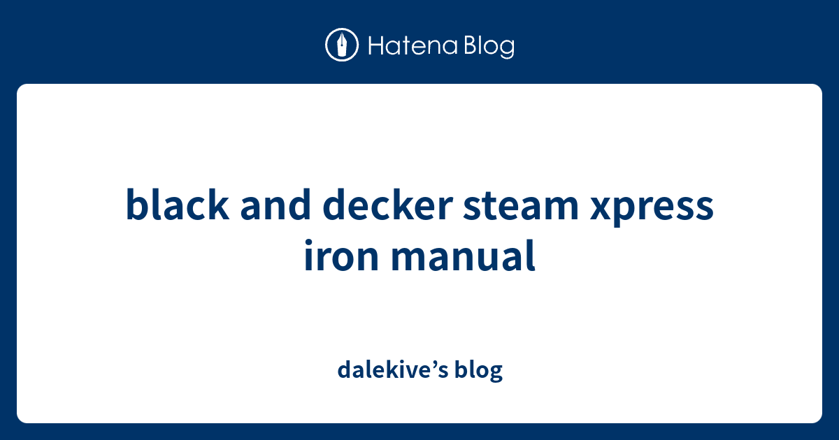 black and decker steam xpress iron manual - dalekive’s blog