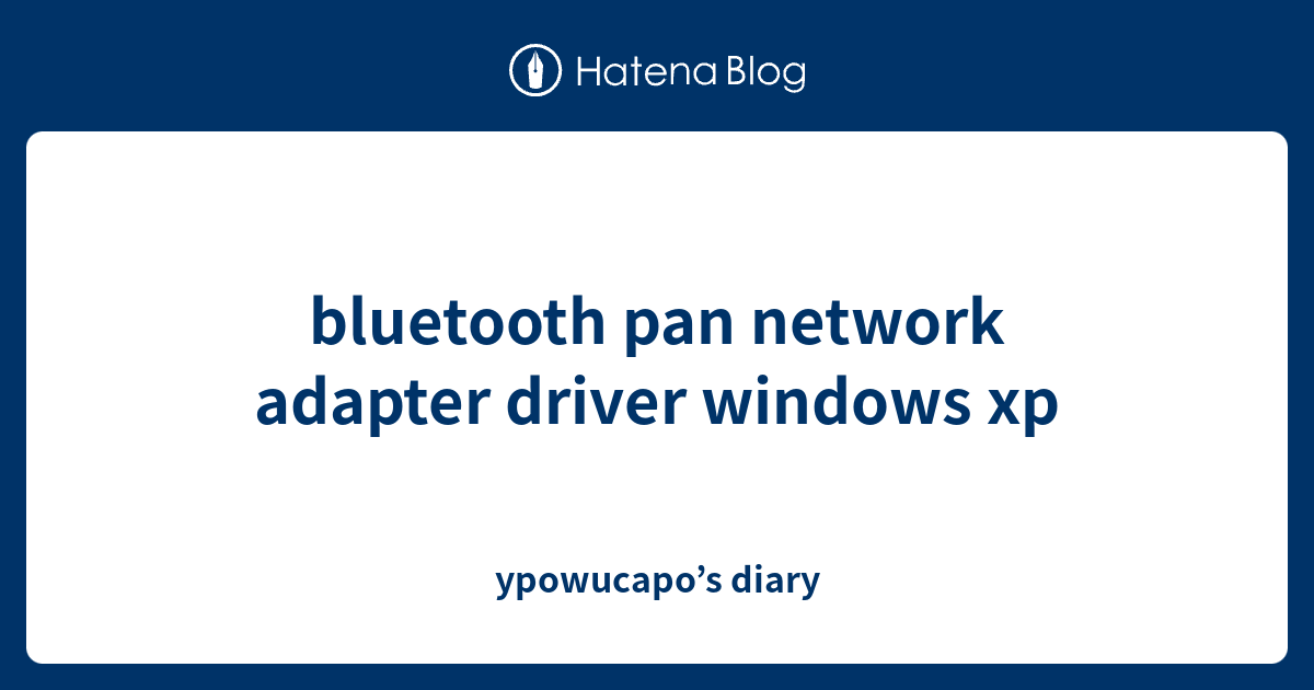 bluetooth pan network adapter driver windows xp ypowucapo’s diary