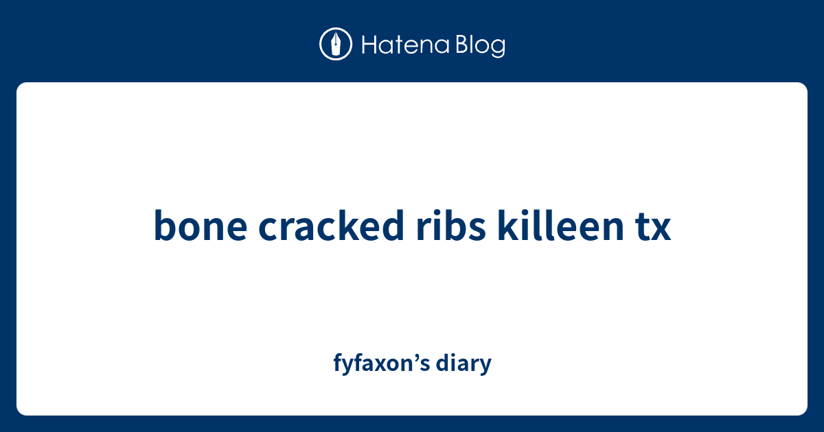 bone cracked ribs killeen tx fyfaxon’s diary