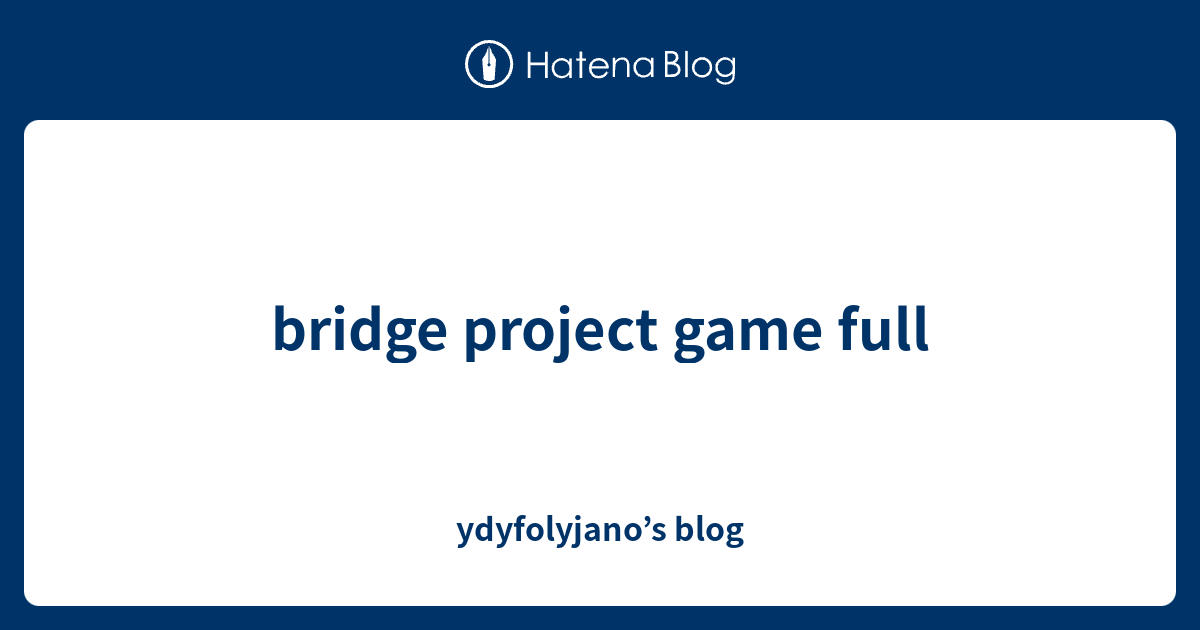 bridge project game full ydyfolyjano’s blog