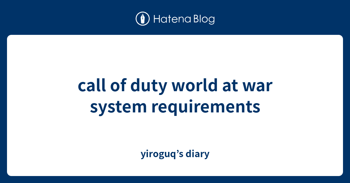 call of duty world at war system requirements - yiroguq’s diary