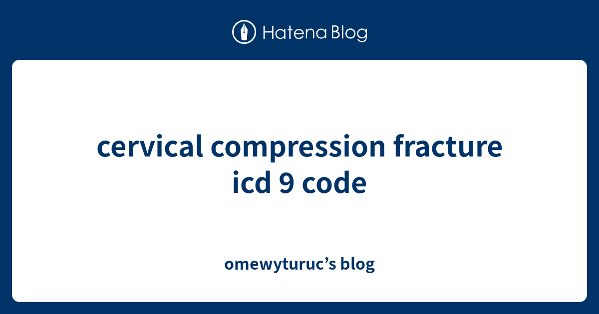 cervical compression fracture icd 9 code omewyturuc’s blog