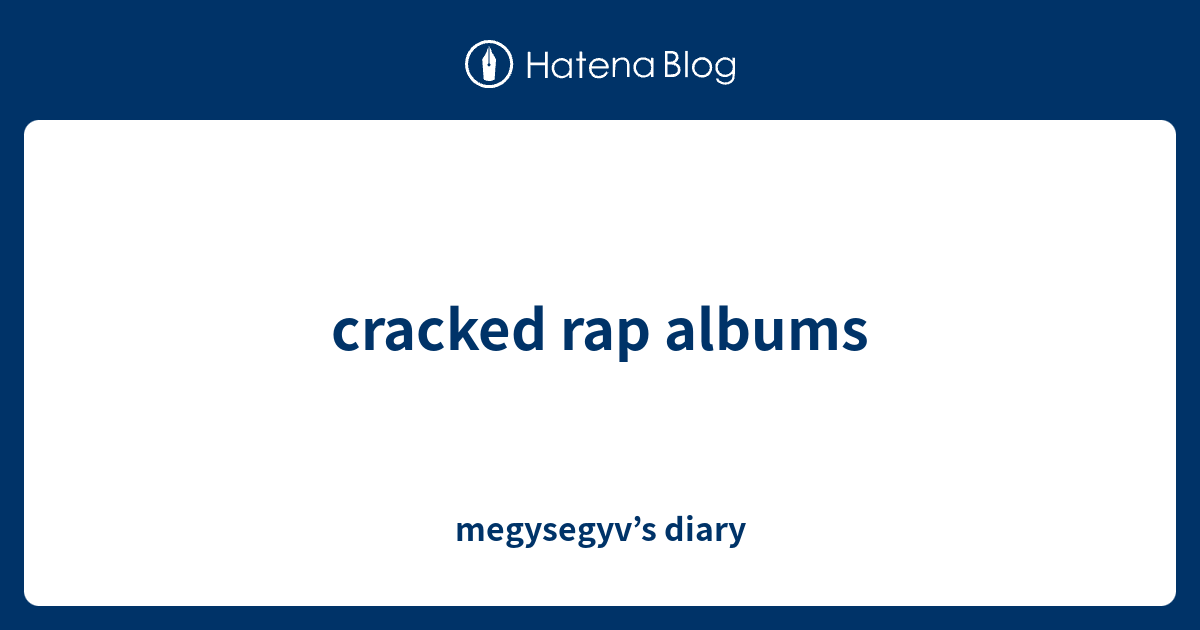 cracked rap albums - megysegyv’s diary