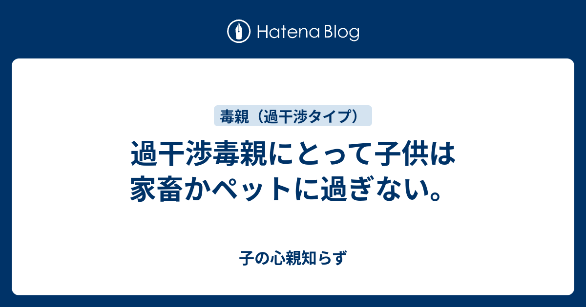 過干渉毒親にとって子供は家畜かペットに過ぎない 子の心親知らず