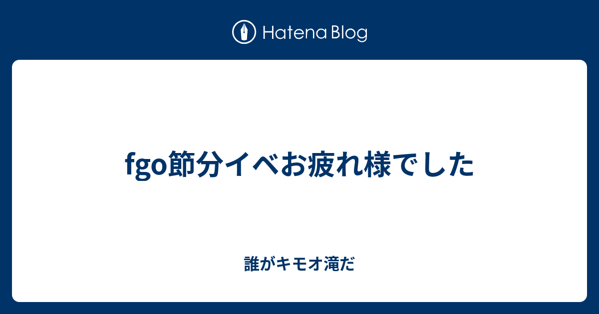 Fgo節分イベお疲れ様でした 誰がキモオ滝だ