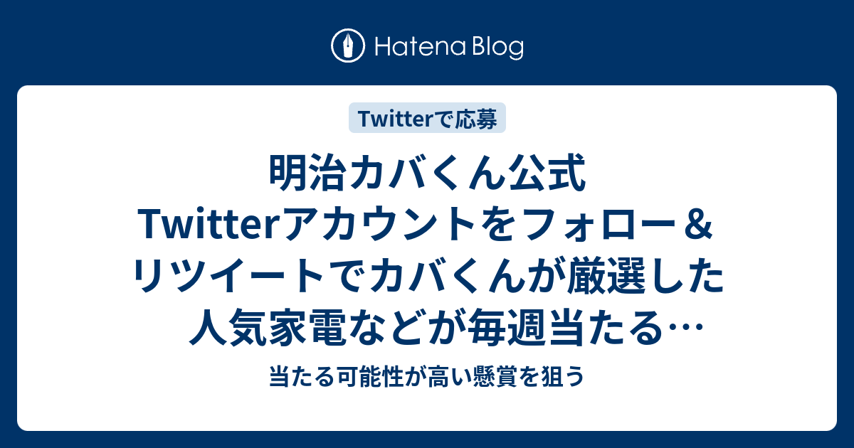 明治カバくん公式twitterアカウントをフォロー リツイートでカバくんが厳選した人気家電などが毎週当たるキャンペーン 当たる 可能性が高い懸賞を狙う