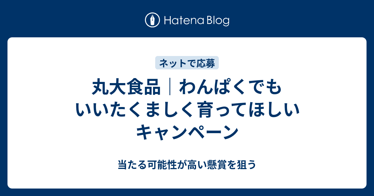 丸大食品 わんぱくでもいいたくましく育ってほしいキャンペーン 当たる可能性が高い懸賞を狙う