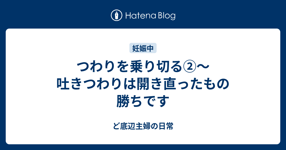 つわりを乗り切る 吐きつわりは開き直ったもの勝ちです ど底辺主婦の日常