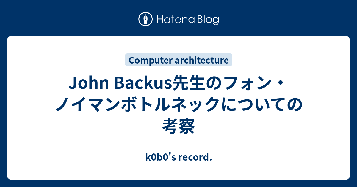 John Backus先生のフォン ノイマンボトルネックについての考察 K0b0 S Record