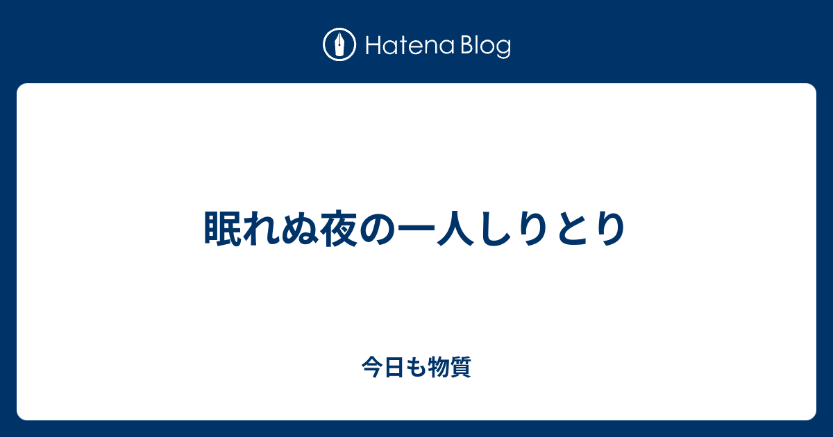 眠れぬ夜の一人しりとり 今日も物質