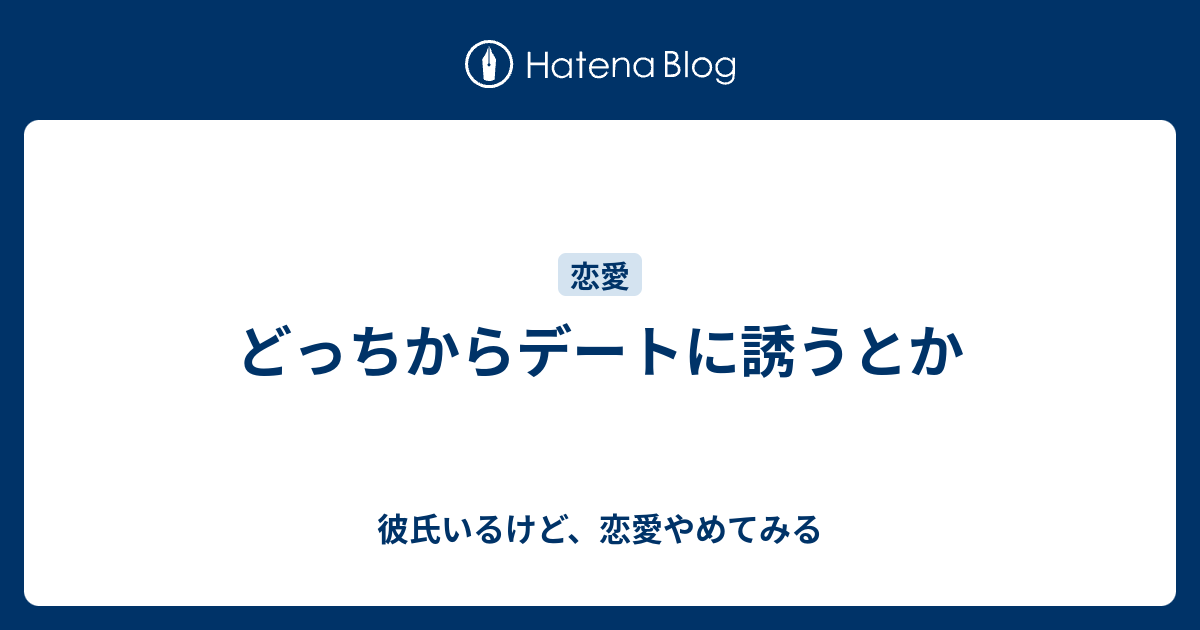 どっちからデートに誘うとか 彼氏いるけど 恋愛やめてみる