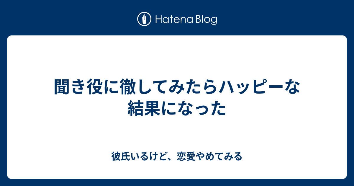 聞き役に徹してみたらハッピーな結果になった 彼氏いるけど 恋愛やめてみる