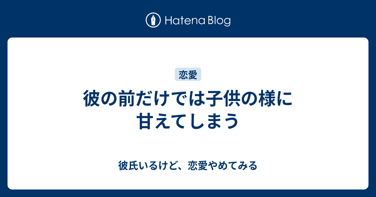 彼の前だけでは子供の様に甘えてしまう 彼氏いるけど 恋愛やめてみる