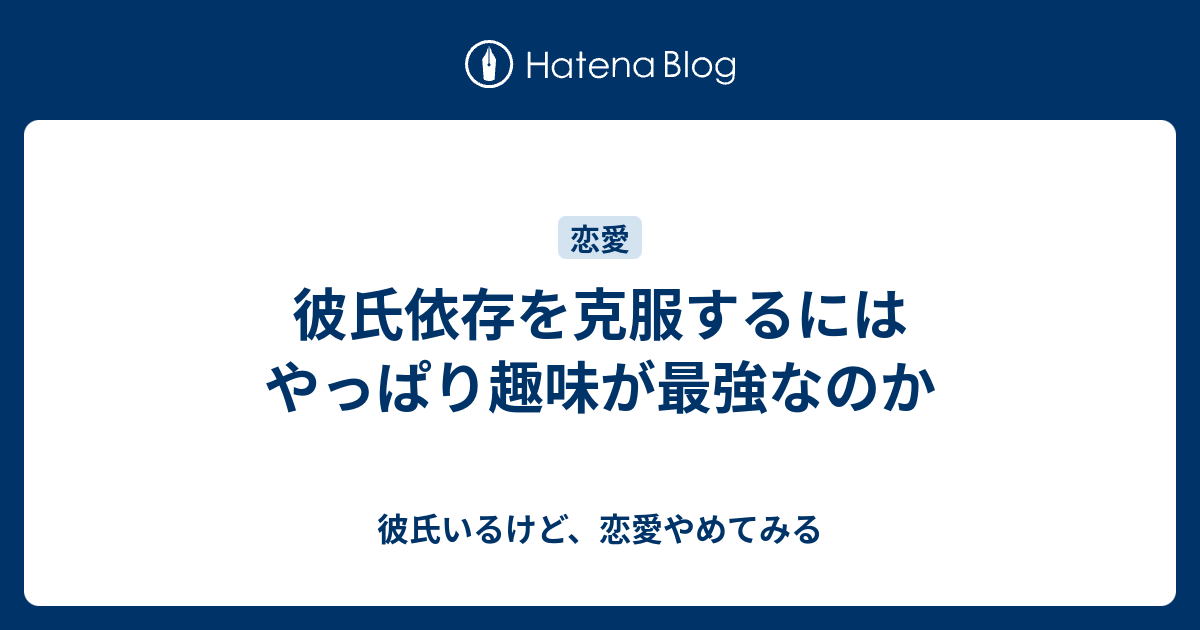 彼氏依存を克服するにはやっぱり趣味が最強なのか 彼氏いるけど 恋愛やめてみる