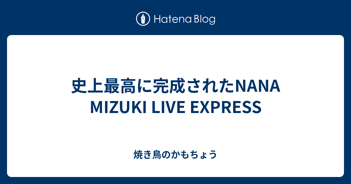 史上最高に完成されたnana Mizuki Live Express 焼き鳥のかもちょう