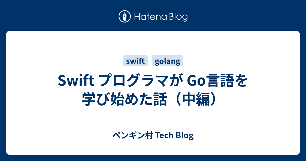 Swift プログラマが Go言語を学び始めた話 中編 ペンギン村 Tech Blog