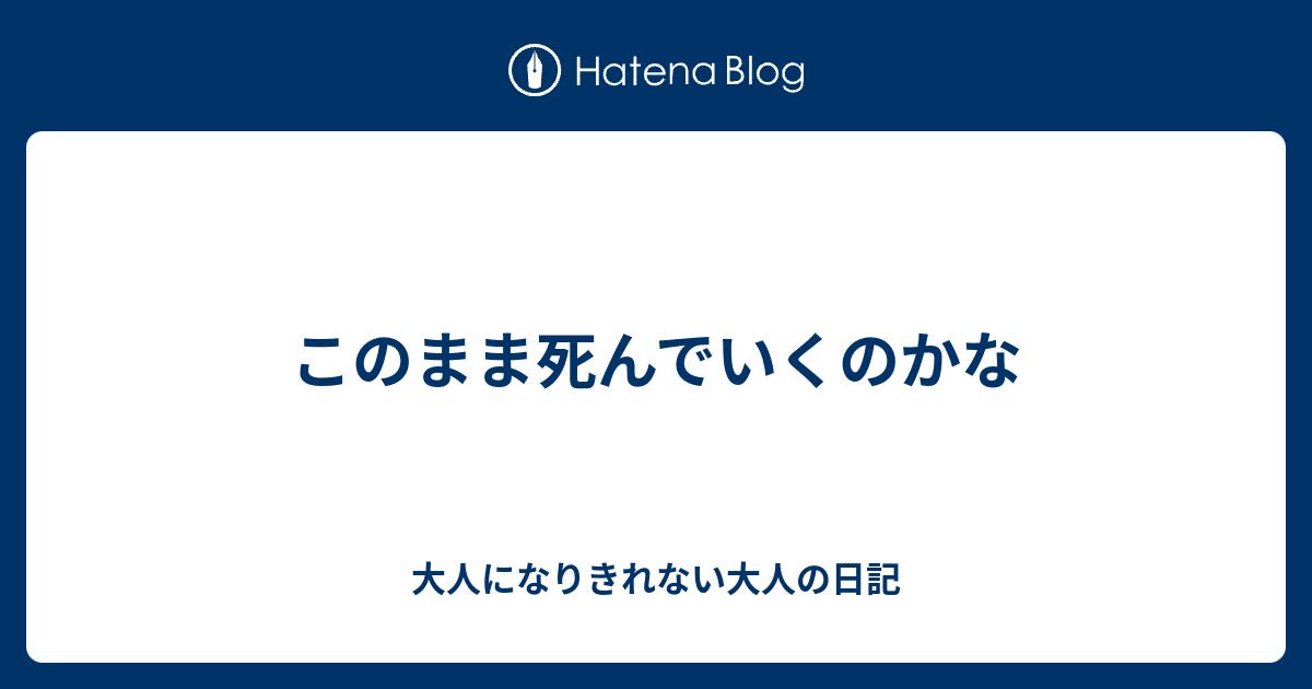 このまま死んでいくのかな 大人になりきれない大人の日記