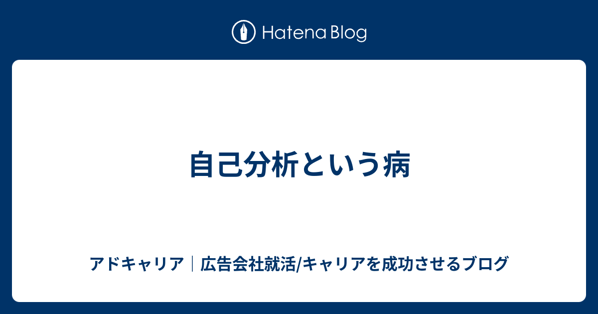 自己分析という病 アドキャリア 広告会社就活 キャリアを成功させるブログ