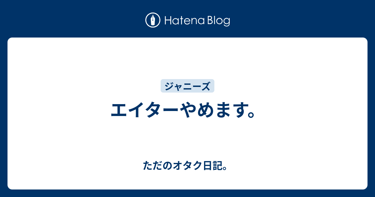 エイターやめます ただのオタク日記