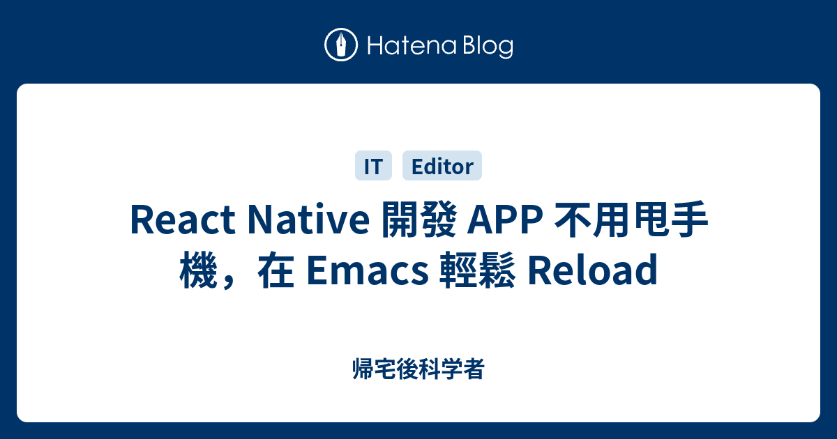 React Native 開發 APP 不用甩手機，在 Emacs 輕鬆 Reload - 帰宅後科学者