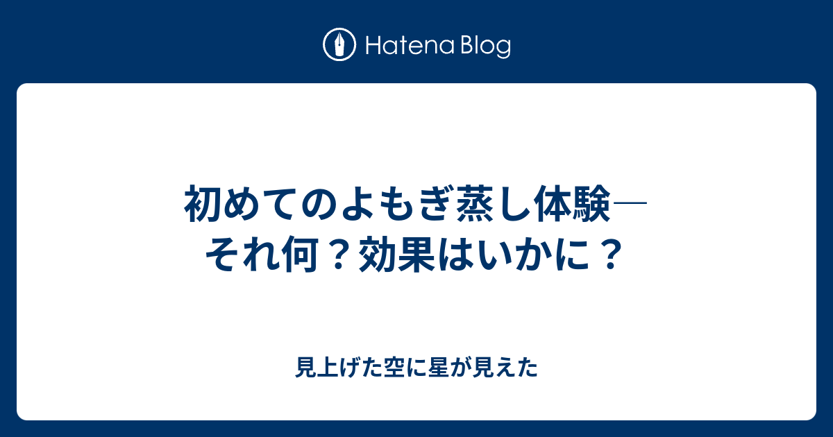 初めてのよもぎ蒸し体験 それ何 効果はいかに 見上げた空に星が見えた