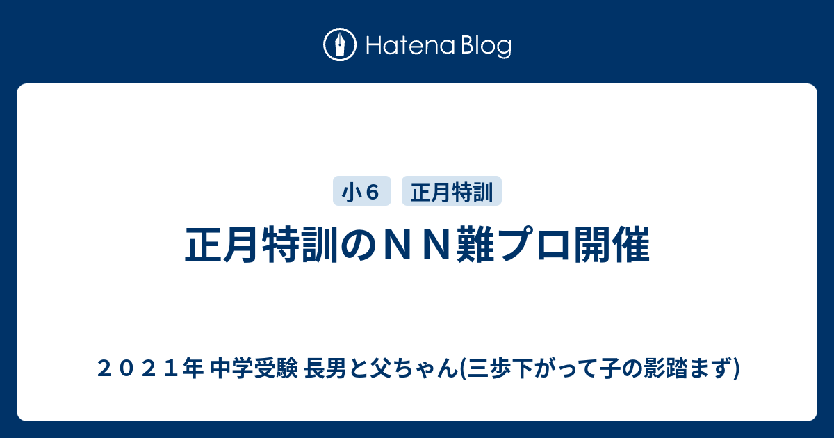 正月特訓のｎｎ難プロ開催 ２０２１年 中学受験 長男と父ちゃん 三歩下がって子の影踏まず