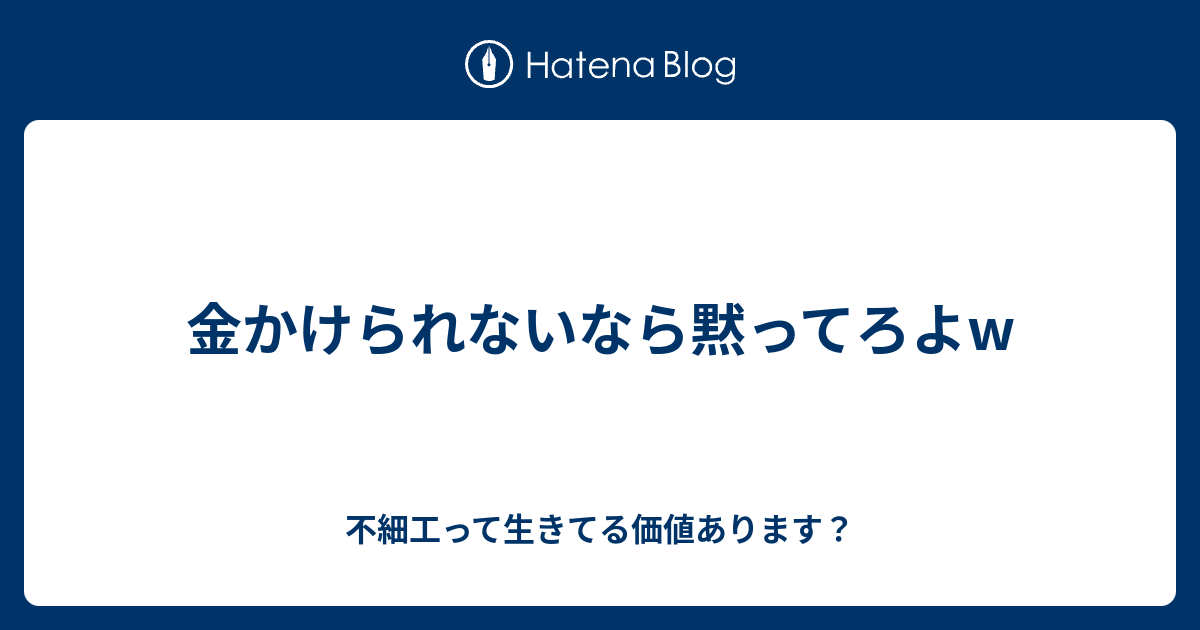 金かけられないなら黙ってろよw 不細工って生きてる価値あります