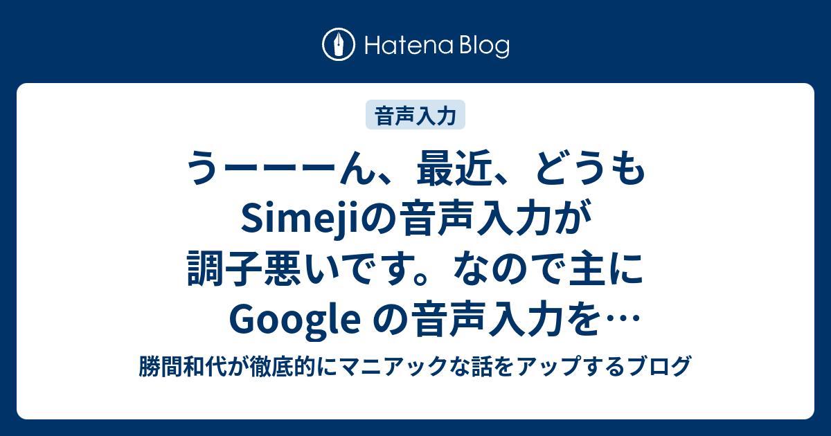 うーーーん 最近 どうもsimejiの音声入力が調子悪いです なので主に Google の音声入力を使っています 勝間和代が徹底的にマニアックな話をアップするブログ
