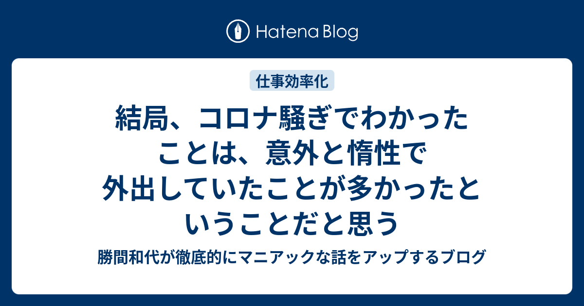 結局 コロナ騒ぎでわかったことは 意外と惰性で外出していたことが多かったということだと思う 勝間和代が徹底的にマニアックな話をアップするブログ