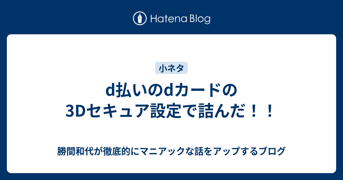 D払いのdカードの3dセキュア設定で詰んだ 勝間和代が徹底的にマニアックな話をアップするブログ