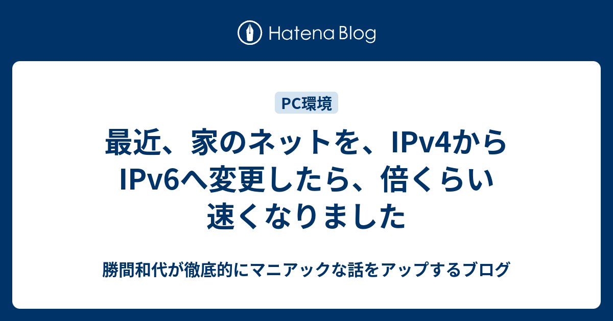 最近、家のネットを、IPv4からIPv6へ変更したら、倍くらい速くなりました - 勝間和代が徹底的にマニアックな話をアップするブログ