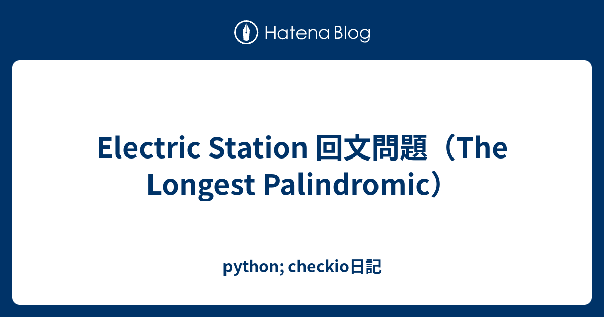 Electric Station 回文問題 The Longest Palindromic Python Checkio日記