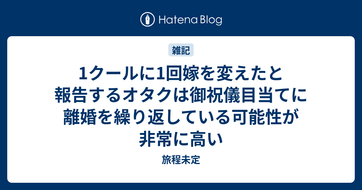 1クールに1回嫁を変えたと報告するオタクは御祝儀目当てに離婚を繰り返している可能性が非常に高い 旅程未定