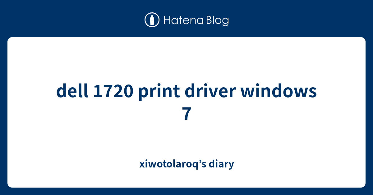 dell 1720 print driver windows 7 xiwotolaroq’s diary