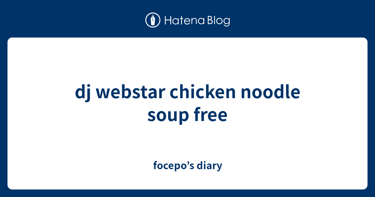 dj webstar chicken noodle soup free focepo’s diary