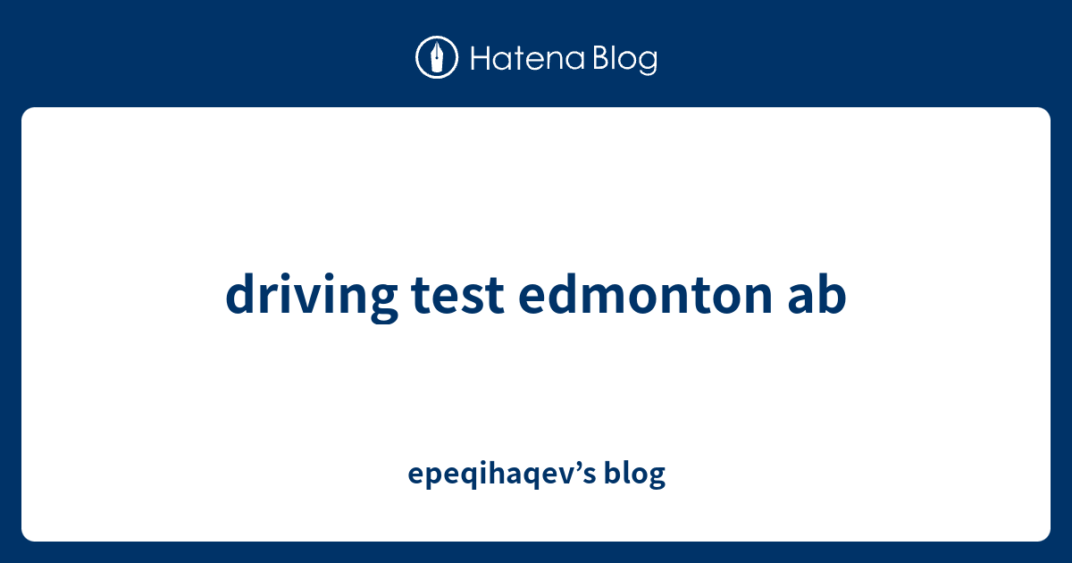 driving test edmonton ab epeqihaqev’s blog