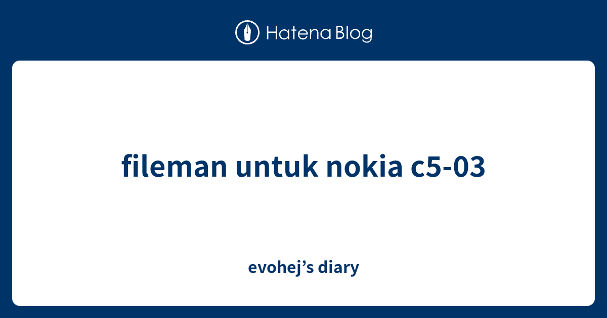 fileman untuk nokia c5-03 - evohej’s diary