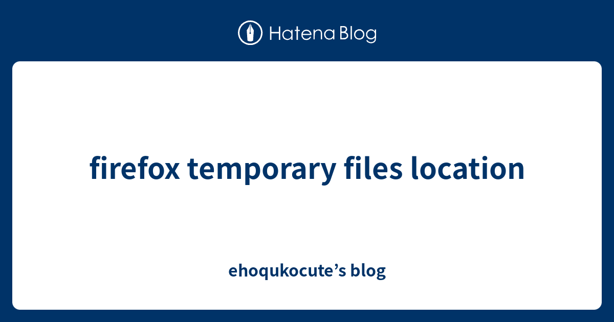 firefox temporary files location ehoqukocute’s blog