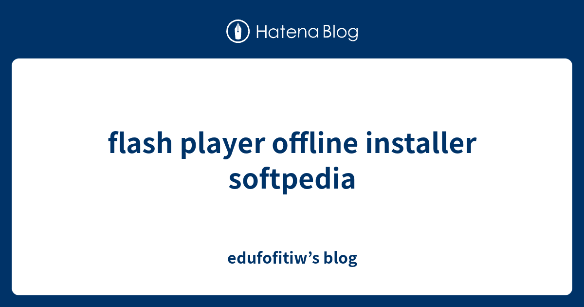 flash player offline installer softpedia - edufofitiw’s blog